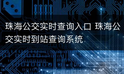 珠海公交实时查询入口 珠海公交实时到站查询系统