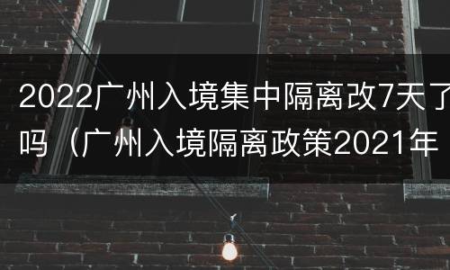 2022广州入境集中隔离改7天了吗（广州入境隔离政策2021年8月）