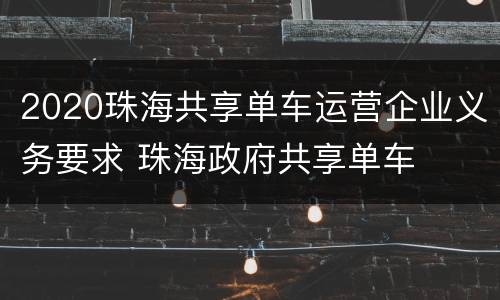 2020珠海共享单车运营企业义务要求 珠海政府共享单车