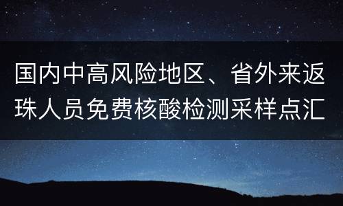 国内中高风险地区、省外来返珠人员免费核酸检测采样点汇总