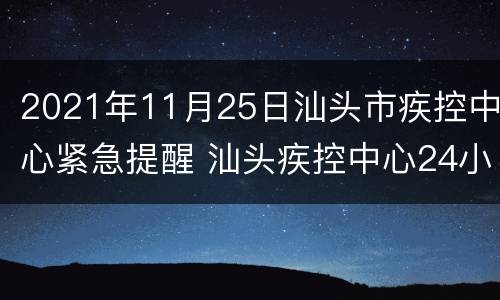 2021年11月25日汕头市疾控中心紧急提醒 汕头疾控中心24小时电话