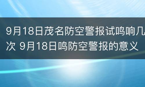 9月18日茂名防空警报试鸣响几次 9月18日鸣防空警报的意义