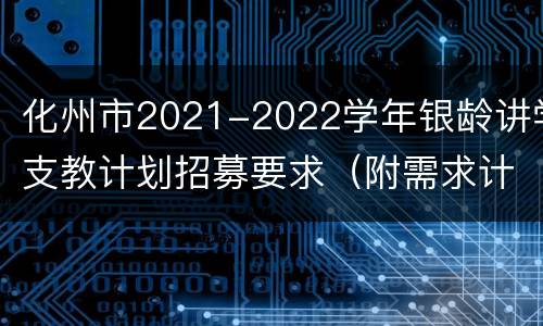 化州市2021-2022学年银龄讲学支教计划招募要求（附需求计划表）