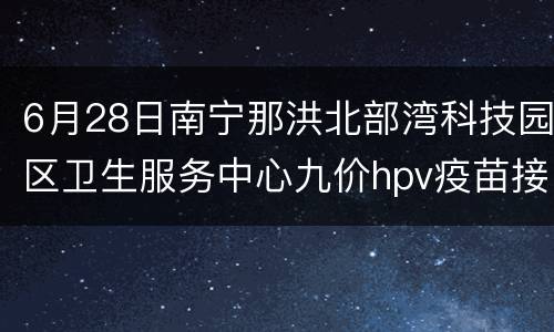6月28日南宁那洪北部湾科技园区卫生服务中心九价hpv疫苗接种