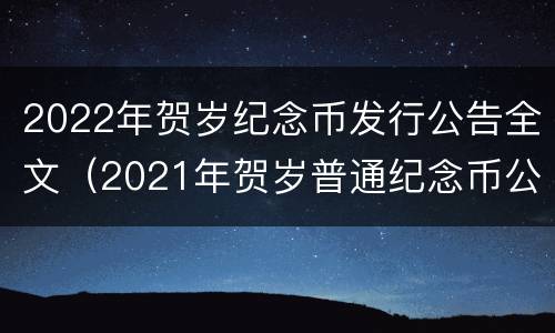 2022年贺岁纪念币发行公告全文（2021年贺岁普通纪念币公告）