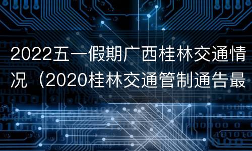 2022五一假期广西桂林交通情况（2020桂林交通管制通告最新）
