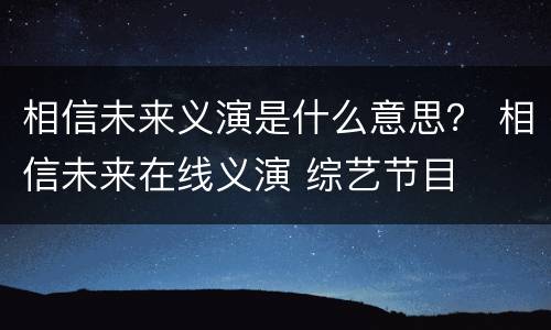 相信未来义演是什么意思？ 相信未来在线义演 综艺节目