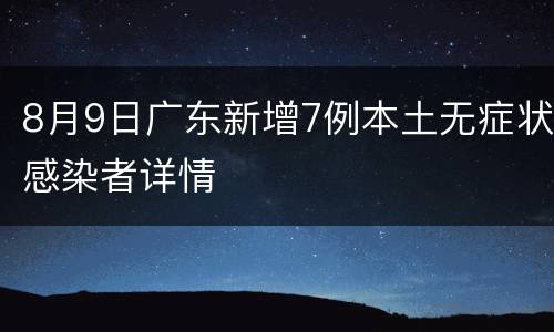 8月9日广东新增7例本土无症状感染者详情