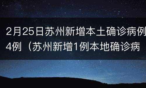 2月25日苏州新增本土确诊病例4例（苏州新增1例本地确诊病例）