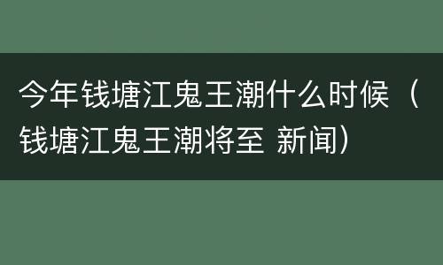 今年钱塘江鬼王潮什么时候（钱塘江鬼王潮将至 新闻）