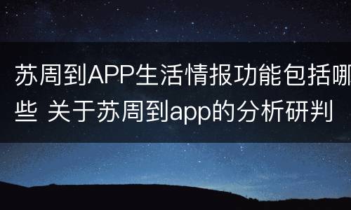 苏周到APP生活情报功能包括哪些 关于苏周到app的分析研判