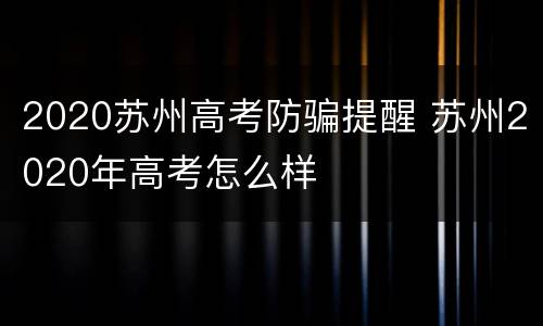 2020苏州高考防骗提醒 苏州2020年高考怎么样
