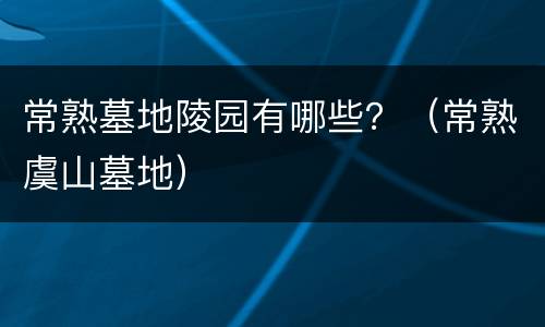 常熟墓地陵园有哪些？（常熟虞山墓地）