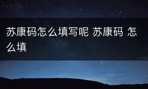 苏康码怎么填写呢 苏康码 怎么填