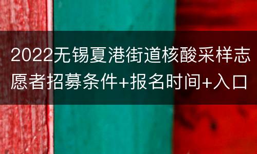 2022无锡夏港街道核酸采样志愿者招募条件+报名时间+入口