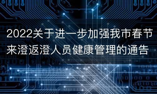 2022关于进一步加强我市春节来澄返澄人员健康管理的通告