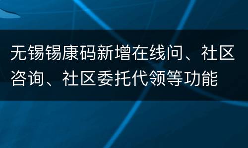无锡锡康码新增在线问、社区咨询、社区委托代领等功能