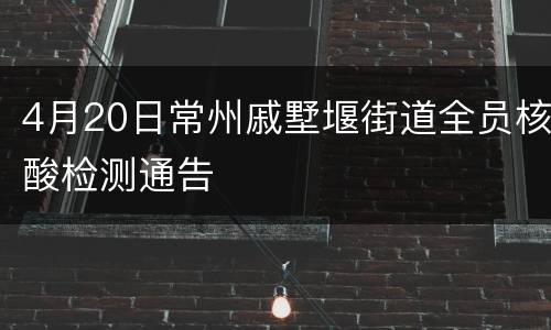 4月20日常州戚墅堰街道全员核酸检测通告