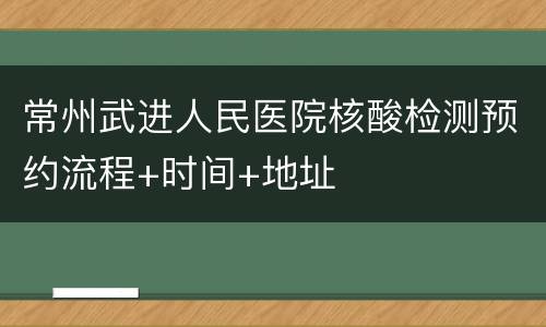 常州武进人民医院核酸检测预约流程+时间+地址