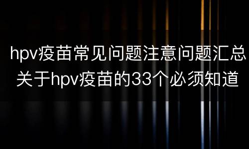 hpv疫苗常见问题注意问题汇总 关于hpv疫苗的33个必须知道的事实