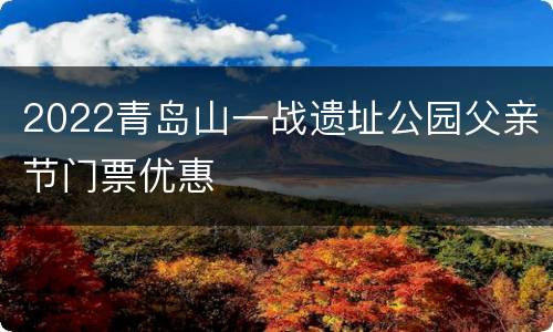 2022青岛山一战遗址公园父亲节门票优惠