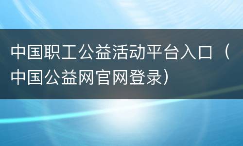 中国职工公益活动平台入口（中国公益网官网登录）