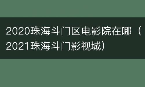2020珠海斗门区电影院在哪（2021珠海斗门影视城）