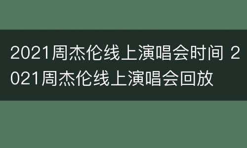 2021周杰伦线上演唱会时间 2021周杰伦线上演唱会回放
