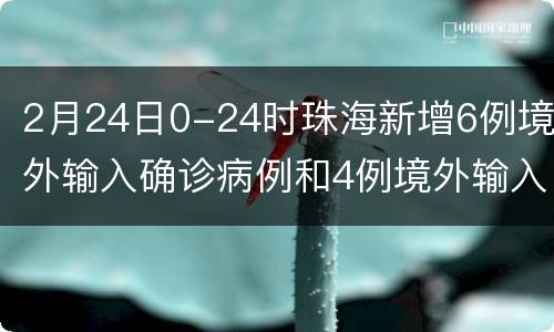 2月24日0-24时珠海新增6例境外输入确诊病例和4例境外输入无症状感者