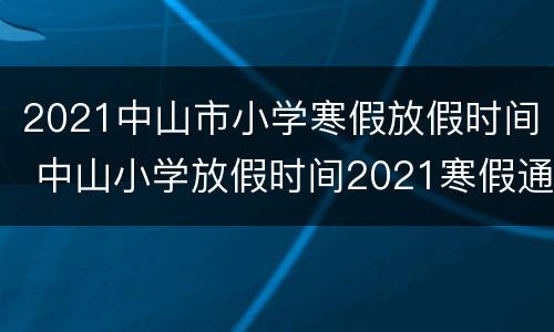 2021中山市小学寒假放假时间 中山小学放假时间2021寒假通知