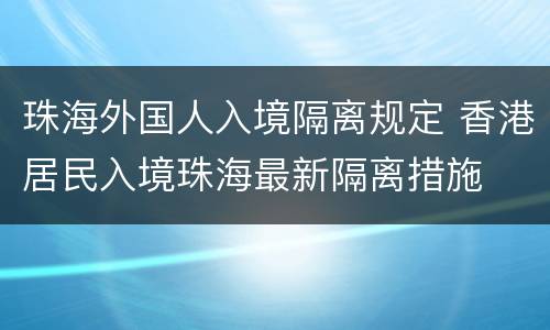 珠海外国人入境隔离规定 香港居民入境珠海最新隔离措施