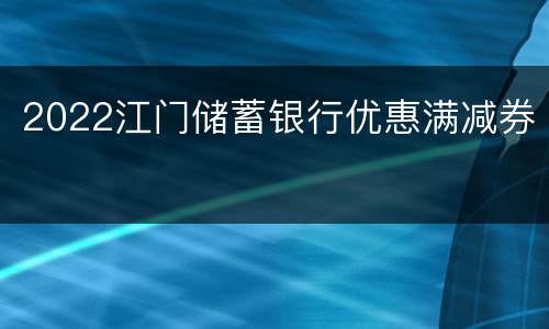 2022江门储蓄银行优惠满减券