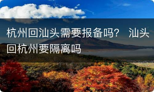 杭州回汕头需要报备吗？ 汕头回杭州要隔离吗