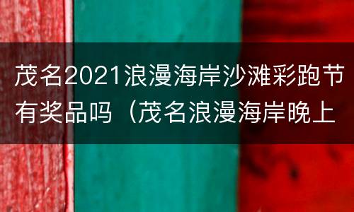 茂名2021浪漫海岸沙滩彩跑节有奖品吗（茂名浪漫海岸晚上有表演吗）