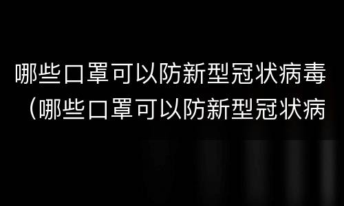 哪些口罩可以防新型冠状病毒（哪些口罩可以防新型冠状病毒感染）