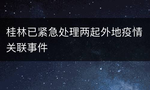 桂林已紧急处理两起外地疫情关联事件