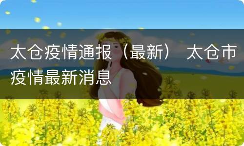 太仓疫情通报（最新） 太仓市疫情最新消息