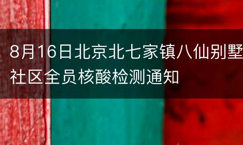 8月16日北京北七家镇八仙别墅社区全员核酸检测通知