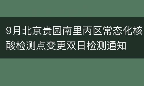 9月北京贵园南里丙区常态化核酸检测点变更双日检测通知