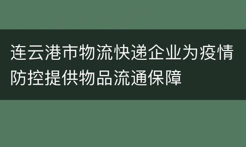 连云港市物流快递企业为疫情防控提供物品流通保障