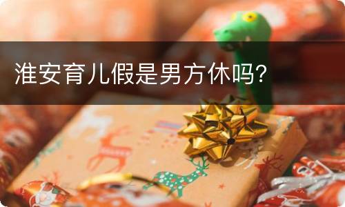 淮安育儿假是男方休吗？