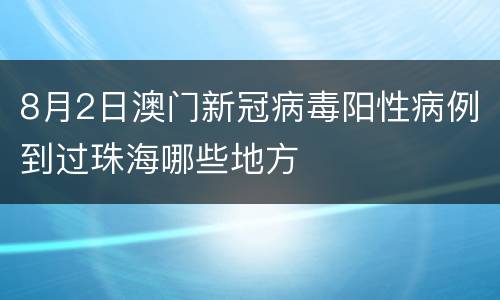 8月2日澳门新冠病毒阳性病例到过珠海哪些地方