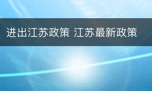 进出江苏政策 江苏最新政策