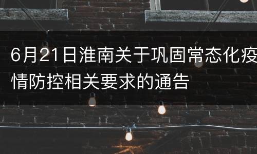 6月21日淮南关于巩固常态化疫情防控相关要求的通告