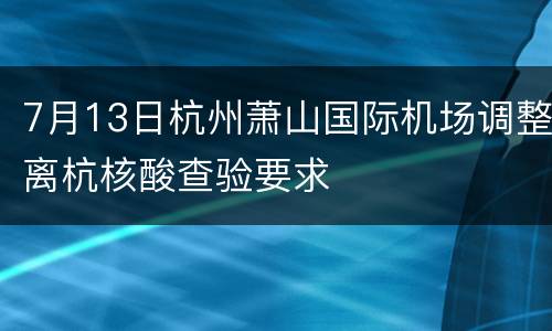 7月13日杭州萧山国际机场调整离杭核酸查验要求