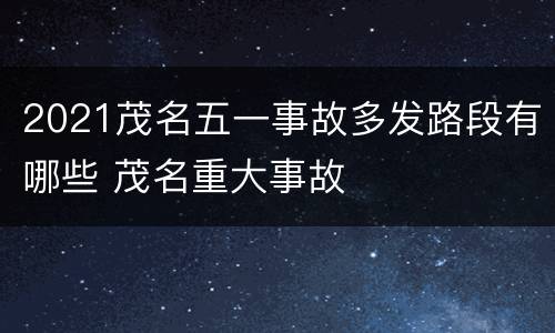 2021茂名五一事故多发路段有哪些 茂名重大事故