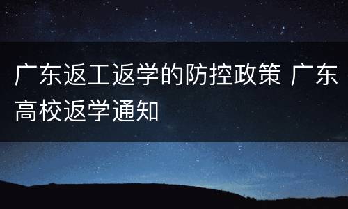 广东返工返学的防控政策 广东高校返学通知