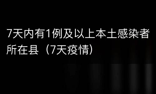 7天内有1例及以上本土感染者所在县（7天疫情）