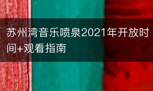 苏州湾音乐喷泉2021年开放时间+观看指南