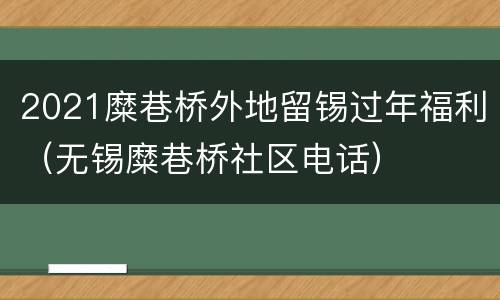 2021糜巷桥外地留锡过年福利（无锡糜巷桥社区电话）